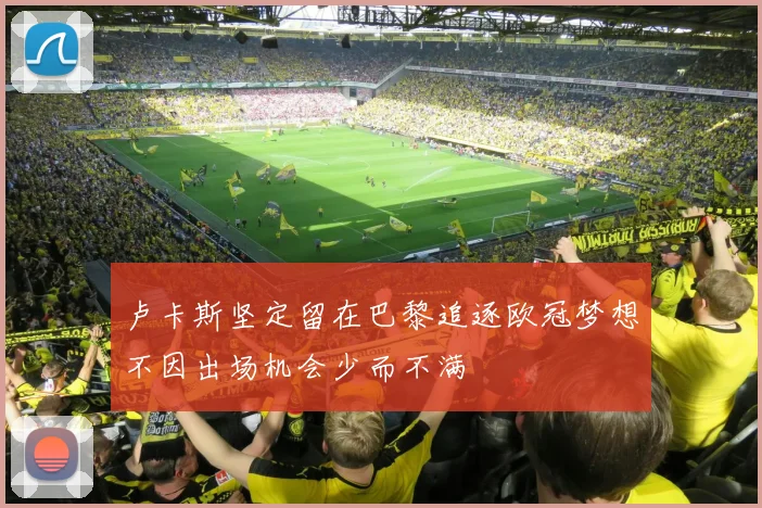 卢卡斯坚定留在巴黎追逐欧冠梦想不因出场机会少而不满