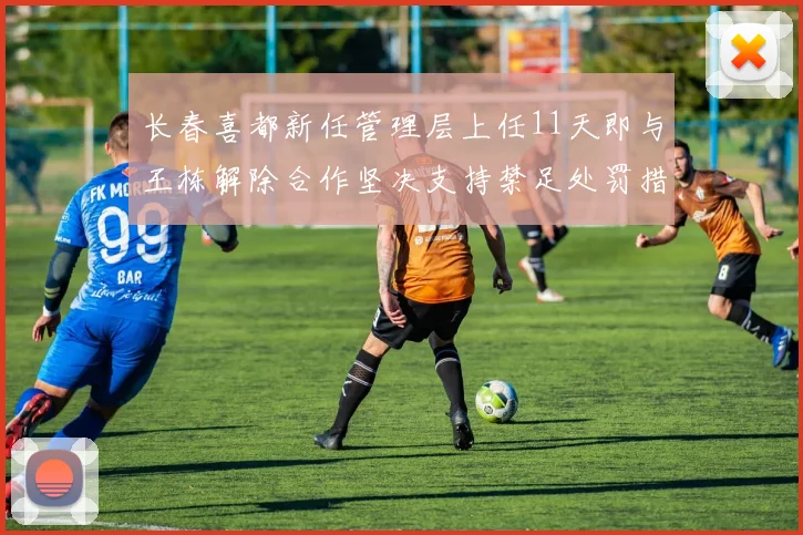 长春喜都新任管理层上任11天即与王栋解除合作坚决支持禁足处罚措施