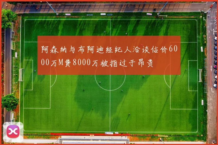 阿森纳与布阿迪经纪人洽谈估价6000万M费8000万被指过于昂贵