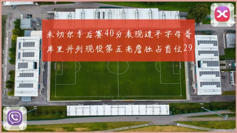 米切尔季后赛40分表现追平字母哥库里并列现役第五老詹独占首位29次记录