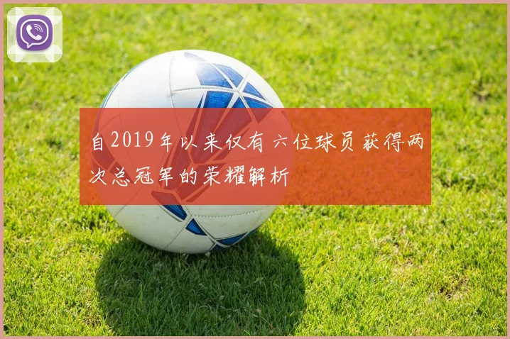 自2019年以来仅有六位球员获得两次总冠军的荣耀解析