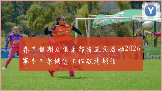 春节假期后俱乐部将正式启动2026赛季年票销售工作敬请期待