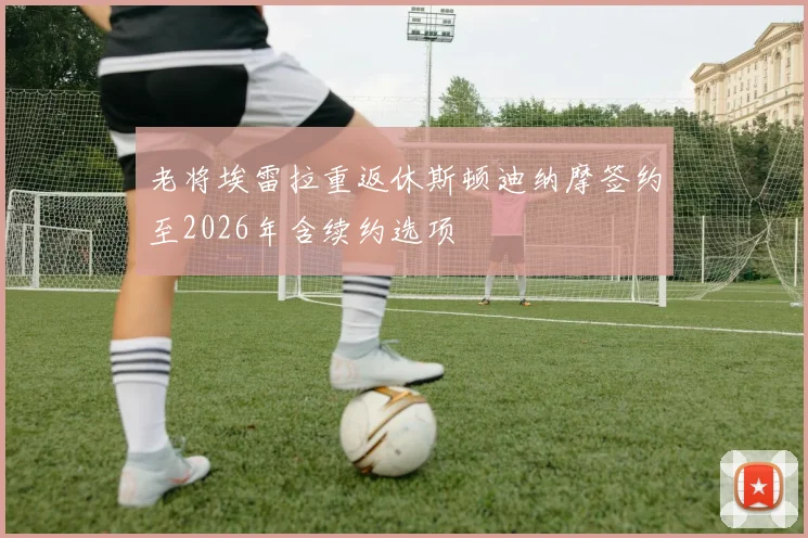 老将埃雷拉重返休斯顿迪纳摩签约至2026年含续约选项